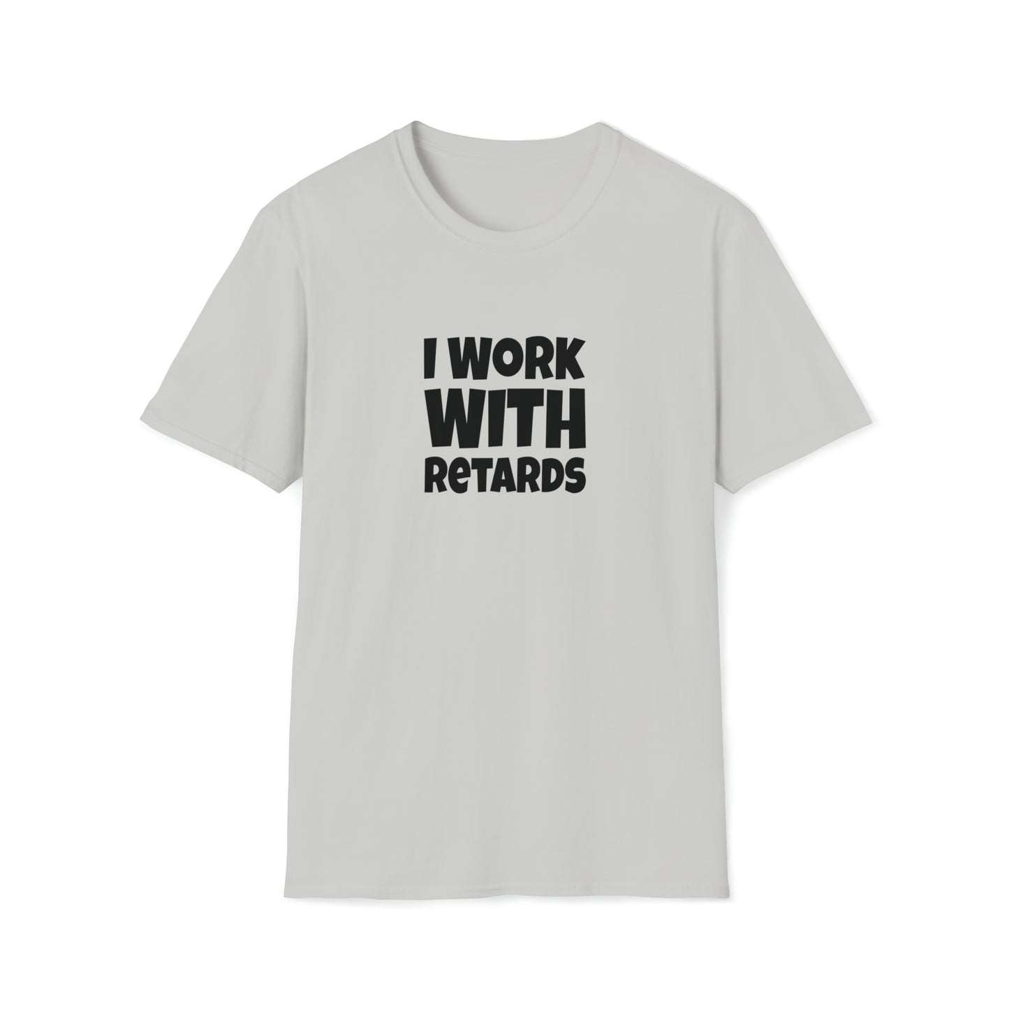 I Work with Retards - T-Shirt